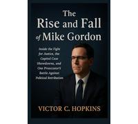 The Rise and Fall of Mike Gordon: Inside the Fight for Justice, the Capitol Case Showdowns, and One Prosecutor’s Battle Against Political Retribution