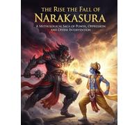 The Rise and Fall of Narakasura: A Mythological Saga of Power, Oppression, and Divine Intervention