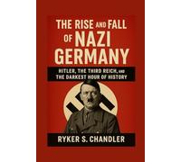 The Rise and Fall of Nazi Germany: Hitler, the Third Reich, and the Darkest Hour of History