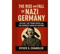The Rise and Fall of Nazi Germany: Hitler, the Third Reich, and the Darkest Hour of History