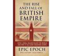 The Rise and Fall of the British Empire: How a Small Island Ruled the World and Why It All Came Crashing Down: 3