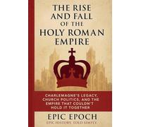 The Rise and Fall of the Holy Roman Empire: Charlemagne's Legacy, Church Politics, and the Empire That Couldn't Hold It Together