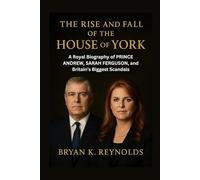 The Rise and Fall of the House of York: A Royal Biography of Prince Andrew, Sarah Ferguson, and Britain’s Biggest Scandals