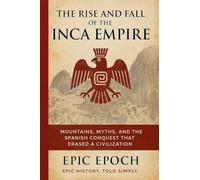 The Rise and Fall of the Inca Empire: Mountains, Myths, and the Spanish Conquest That Erased a Civilization: 13