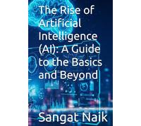The Rise of Artificial Intelligence (AI): A Guide to the Basics and Beyond
