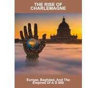 The Rise Of Charlemagne: Europe, Baghdad, And The Empires Of A D 800