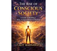 THE RISE OF CONSCIOUS SOCIETY: A Guide to Building a Wise, Compassionate Civilization