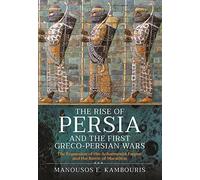 The Rise of Persia and the First Greco-Persian Wars: The Expansion of the Achaemenid Empire and the Battle of Marathon