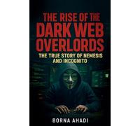 The Rise of the Dark Web: Overlords The True Story of Nemesis and Incognito