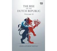 The Rise Of The Dutch Republic: Volume 10