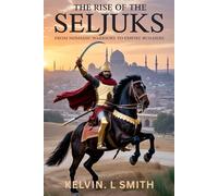 THE RISE OF THE SELJUKS: From Nomadic Warriors to Empire Builders: Discover the Hidden Struggles and Triumphs Behind the Seljuk Empire’s Conquests and Legacy.
