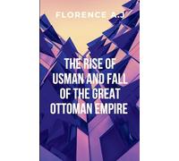 The Rise of Usman and the Fall of the Great Ottoman Empire: From the battlefields of Anatolia to the grand halls of Adrianople