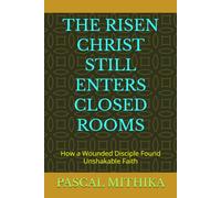THE RISEN CHRIST STILL ENTERS CLOSED ROOMS: How a Wounded Disciple Found Unshakable Faith