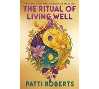 The Ritual of Living Well: Simple Daily Rituals & Tips for Lasting Health, Joy, and Balance