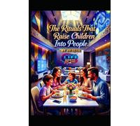 The Rituals That Raise Children Into People: How Everyday Rhythms Forge Identity, Belonging, and Moral Courage in an Age of Distraction