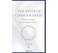 The River of Consciousness: What You Forgot, But The Universe Never Did