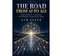 THE ROAD FROM AI TO AGI: Understanding the Technologies the Challenges and the Choices Ahead