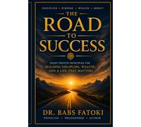 THE ROAD TO SUCCESS: Eight Proven Principles for Building Discipline, Wealth, and a Life That Matters
