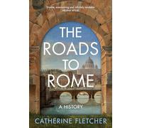 The Roads To Rome: A History by Catherine Fletcher