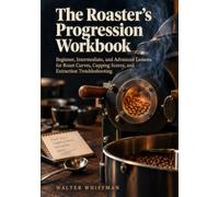 The Roaster's Progression Workbook: Beginner, Intermediate, and Advanced Lessons for Roast Curves, Cupping Scores, and Extraction Troubleshooting