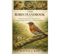 THE ROBIN HANDBOOK: A Practical Guide For Beginners to Understanding, Observation, and Protecting Robins