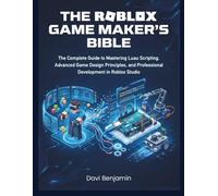 THE ROBLOX GAME MAKERS BIBLE:: The Complete Guide to Mastering Luau Scripting, Advanced Game Design mm Principles, and Professional Development in Roblox Studio