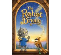 The Robot Dream: A heartwarming tale about discovering imagination and the magic of friendship for young dreamers
