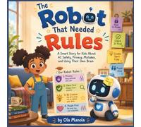 The Robot That Needed Rules: A Smart Story for Kids About AI Safety, Privacy, Mistakes, and Using Their Own Brain