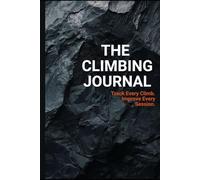 The Rock Climbing & Bouldering Training Journal: A Guided Log for Climbers Who Want to Train with Intention