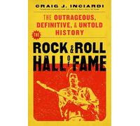 The Rock & Roll Hall of Fame: The Outrageous, Definitive, Untold History