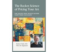 The Rocket Science of Pricing Your Art: For Artists Who Would Rather Paint Than Calculate