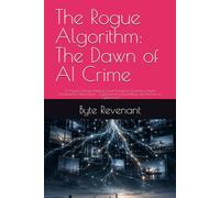 The Rogue Algorithm: The Dawn of AI Crime: AI Agents Change Hacking, Fraud, Influence Operations, Exploit Development, Ransomware , Cryptocurrency Laundering, and the Law of Cybercrime: 1
