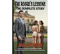 The Rogue’s Lessons - The Complete Story: Traditional Discipline Meets Erotic Desire: Five Scorching Stories of Spanking and Awakening