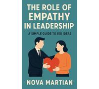 The Role of Empathy in Leadership: A Simple Guide to Big Ideas