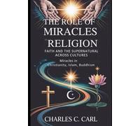 The Role of Miracles in Religion: FAITH AND THE SUPERNATURAL ACROSS CULTURES (Miracles in Christianity, Islam, Buddhism)