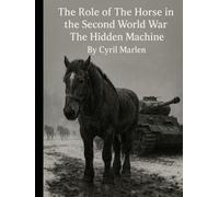 The Role of the Horse in the Second World War: The Hidden Machine