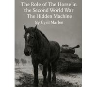 The Role of the Horse in the Second World War: The Hidden Machine
