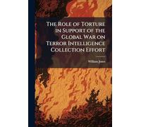 The Role of Torture in Support of the Global War on Terror Intelligence Collection Effort