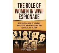 The Role of Women in WWII Espionage: A Captivating Guide to the Brave Female Spies Who Risked Everything for the Allied Victory