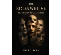 The Roles We Live: Practicing Role Alchemy: A guide to identity, transformation, and conscious becoming