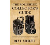The Rolleiflex Collector's Guide: Complete History, Serial Numbers, Valuation, Rare Models, Lenses & Accessories for Vintage Camera Investment and Museum Collection