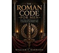 The Roman Code for Men: Stoic Duty, Self-Command, and Leadership for the Modern Man