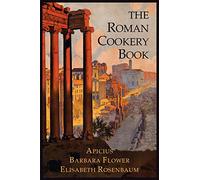 The Roman Cookery Book: A Critical Translation of the Art of Cooking, for Use in the Study and the Kitchen
