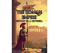 The Roman Empire - History in a Nutshell: From Mythical Origins to Senate and Caesars, Imperial Might and the Migration Era, and the Enduring Legacy in Byzantium and Europe