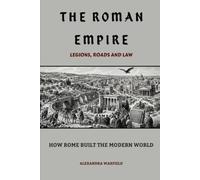 The Roman Empire: Legions, Roads and Law - How Rome Built the Modern World