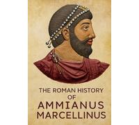 The Roman History of Ammianus Marcellinus During the Reigns of the Emperors Constantius, Julian, Jovianus, Valentinian, and Valens