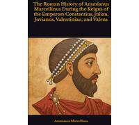 The Roman History of Ammianus Marcellinus During the Reigns of the Emperors Constantius, Julian, Jovianus, Valentinian, and Valens
