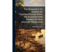The Romance of American Colonization; How the Foundation Stones of Our History Were Laid