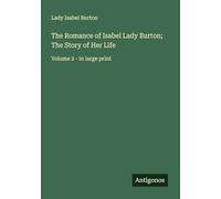 The Romance of Isabel Lady Burton; The Story of Her Life: Volume 2 - in large print