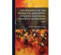 The Romance of the Ranks; Or, Anecdotes, Episodes, and Social Incidents of Military Life